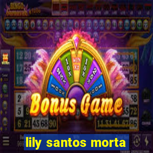 lily santos morta